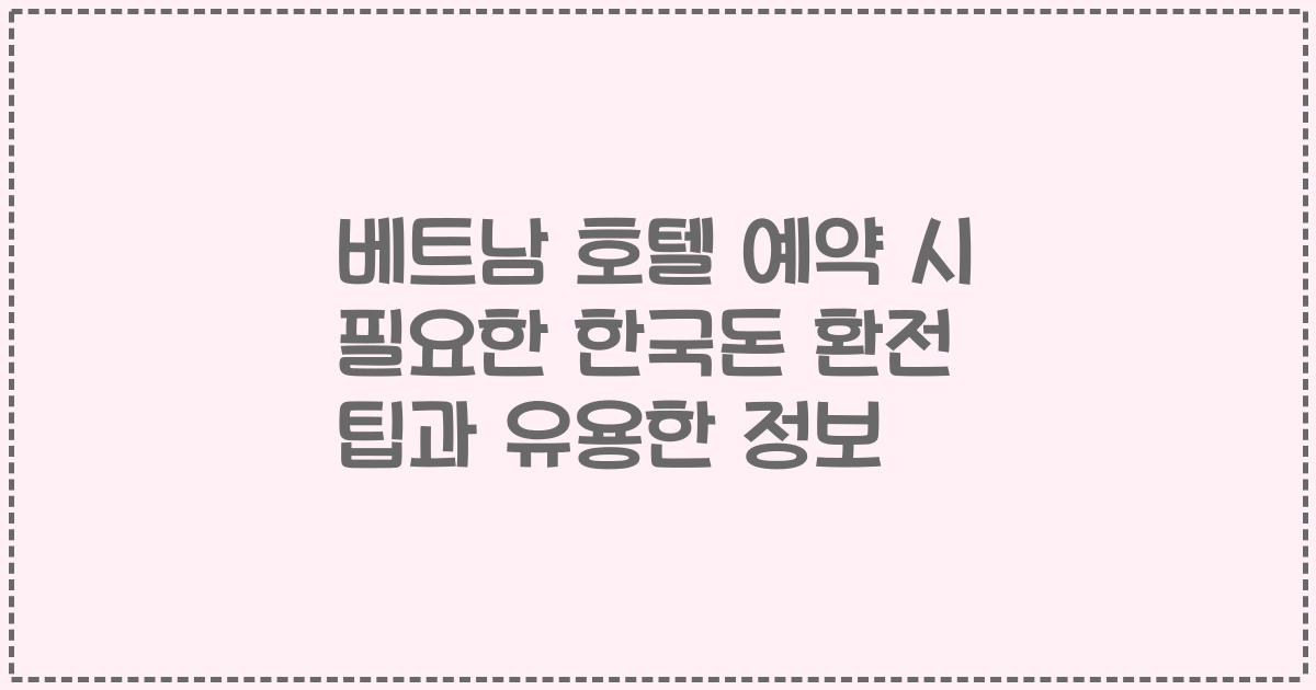 베트남 호텔 예약 시 필요한 한국돈 환전 팁과 유용한 정보