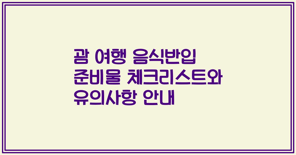 괌 여행 음식반입 준비물 체크리스트와 유의사항 안내