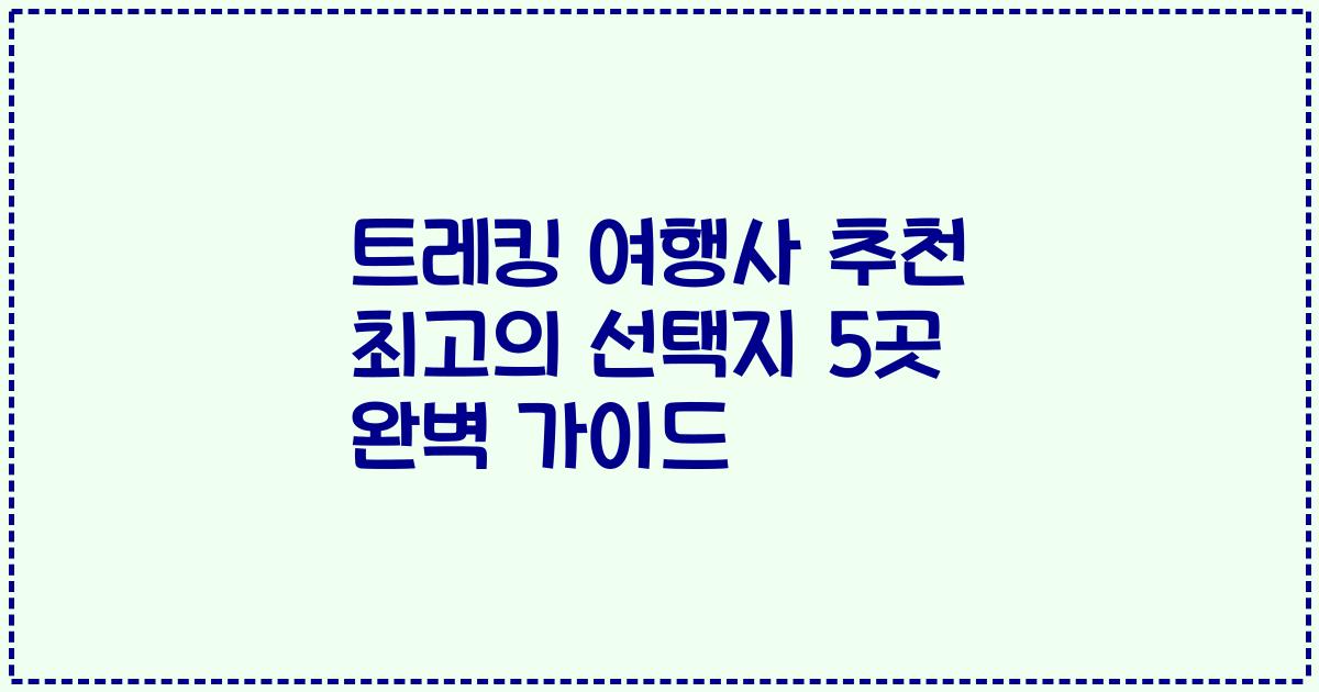 트레킹 여행사 추천 최고의 선택지 5곳 완벽 가이드