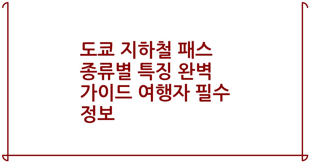 도쿄 지하철 패스 종류별 특징 완벽 가이드 여행자 필수 정보
