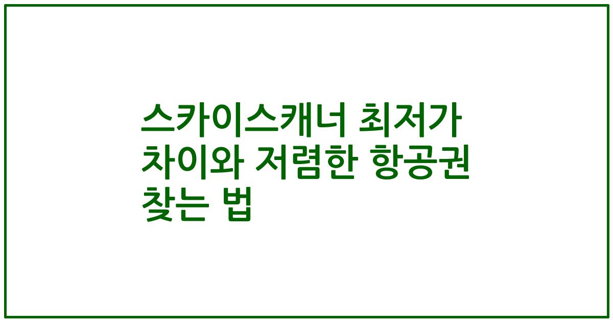 스카이스캐너 최저가 차이와 저렴한 항공권 찾는 법