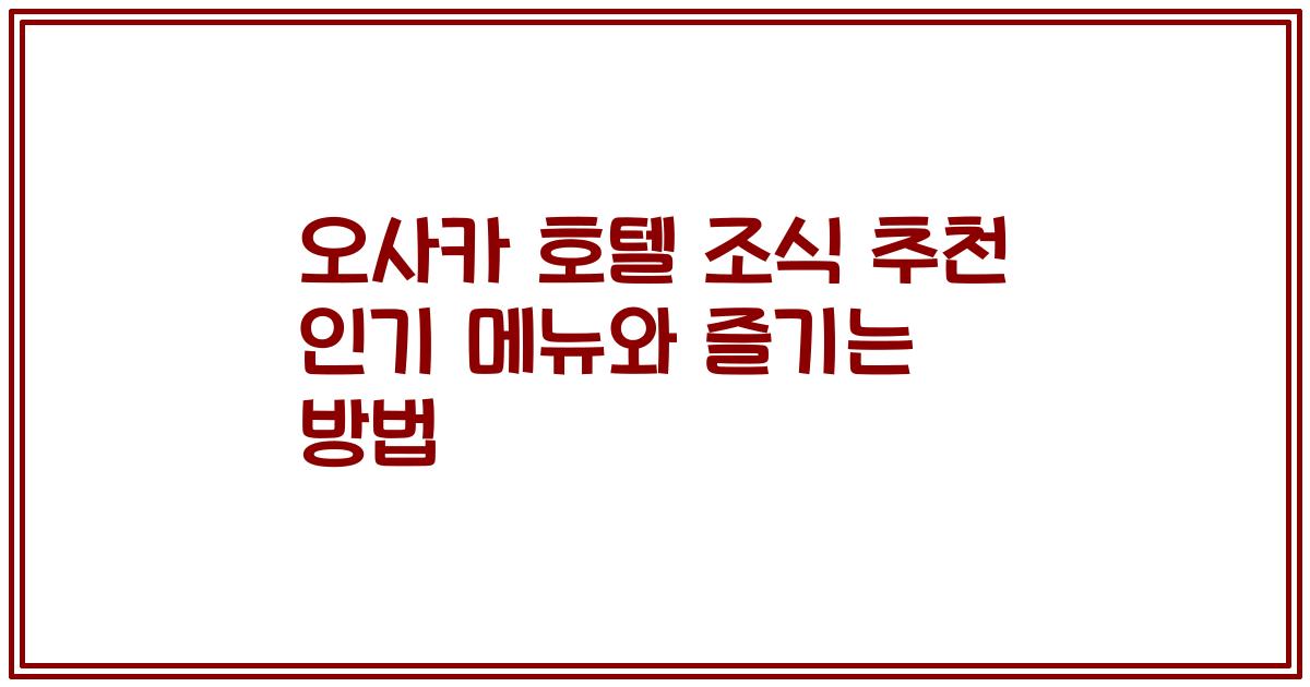 오사카 호텔 조식 추천 인기 메뉴와 즐기는 방법