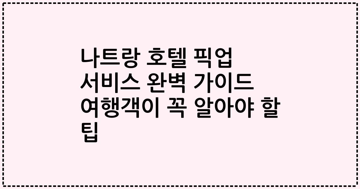 나트랑 호텔 픽업 서비스 완벽 가이드 여행객이 꼭 알아야 할 팁