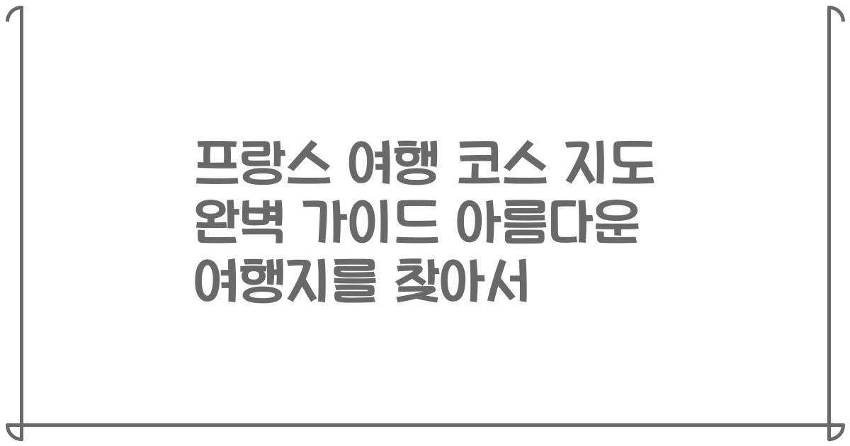 프랑스 여행 코스 지도 완벽 가이드 아름다운 여행지를 찾아서