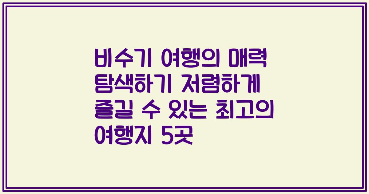 비수기 여행의 매력 탐색하기 저렴하게 즐길 수 있는 최고의 여행지 5곳