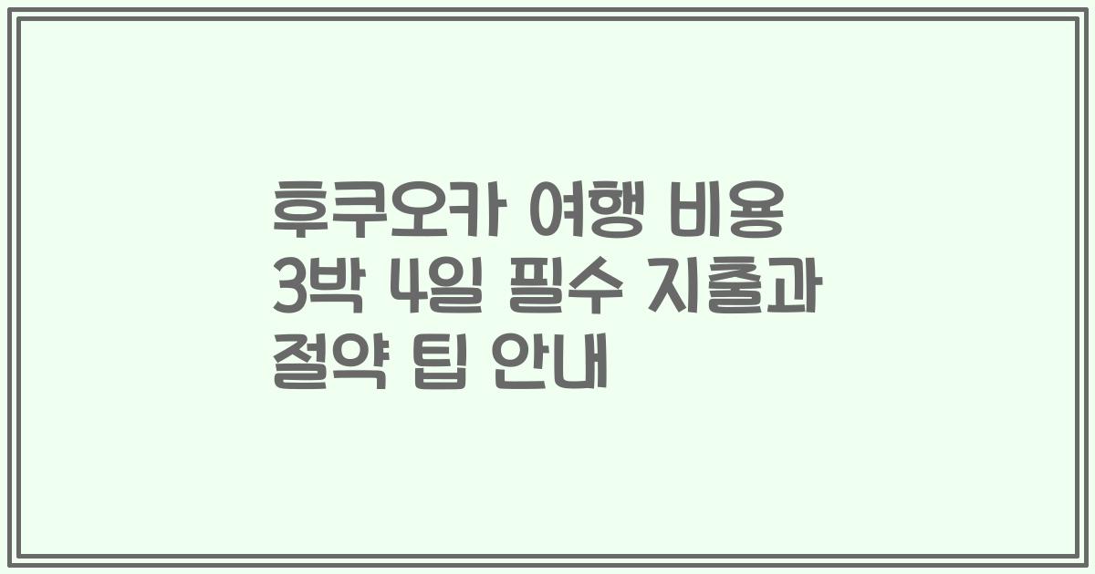 후쿠오카 여행 비용 3박 4일 필수 지출과 절약 팁 안내