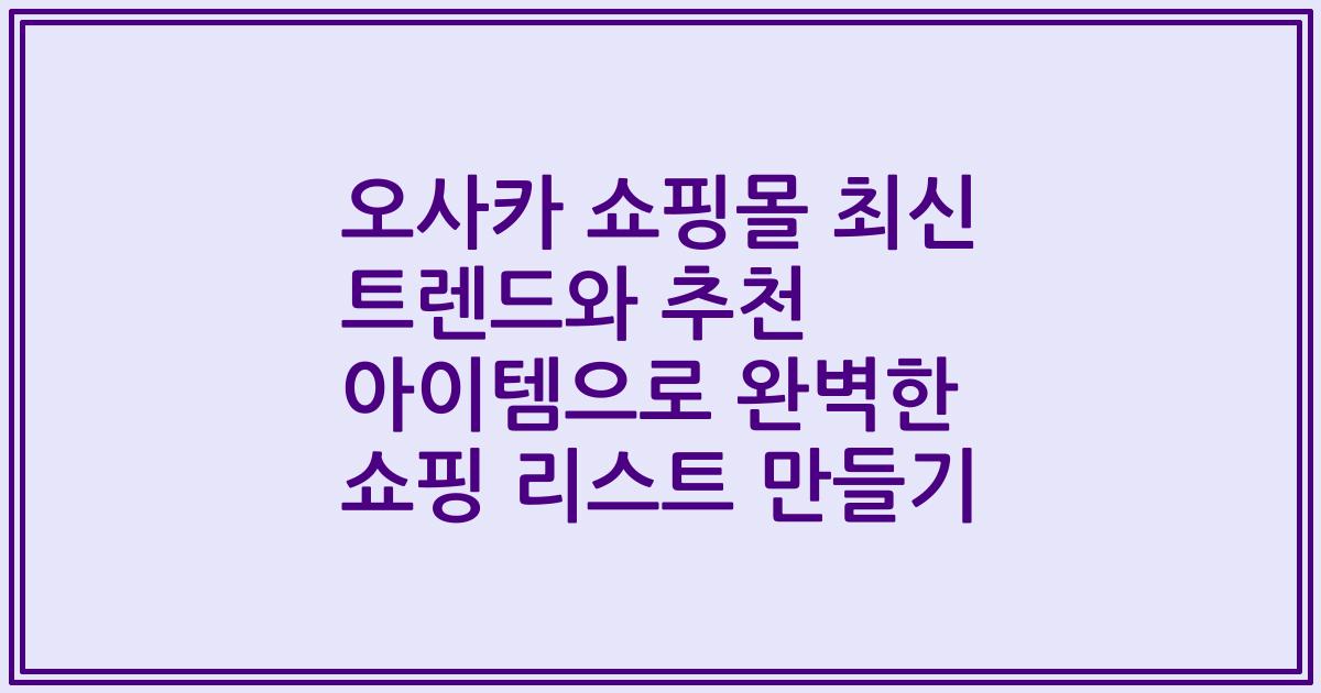 오사카 쇼핑몰 최신 트렌드와 추천 아이템으로 완벽한 쇼핑 리스트 만들기