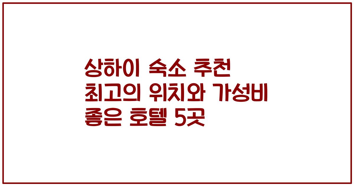 상하이 숙소 추천 최고의 위치와 가성비 좋은 호텔 5곳