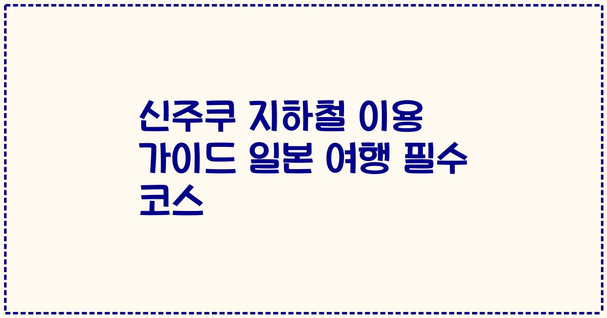 신주쿠 지하철 이용 가이드 일본 여행 필수 코스