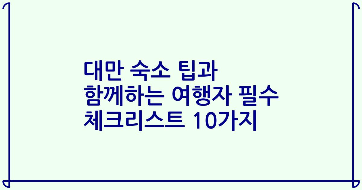 대만 숙소 팁과 함께하는 여행자 필수 체크리스트 10가지