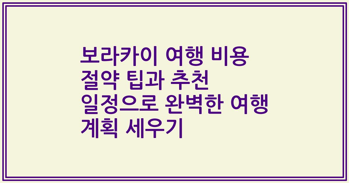 보라카이 여행 비용 절약 팁과 추천 일정으로 완벽한 여행 계획 세우기