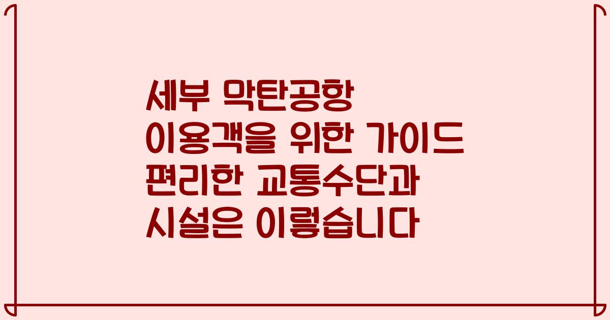 세부 막탄공항 이용객을 위한 가이드 편리한 교통수단과 시설은 이렇습니다