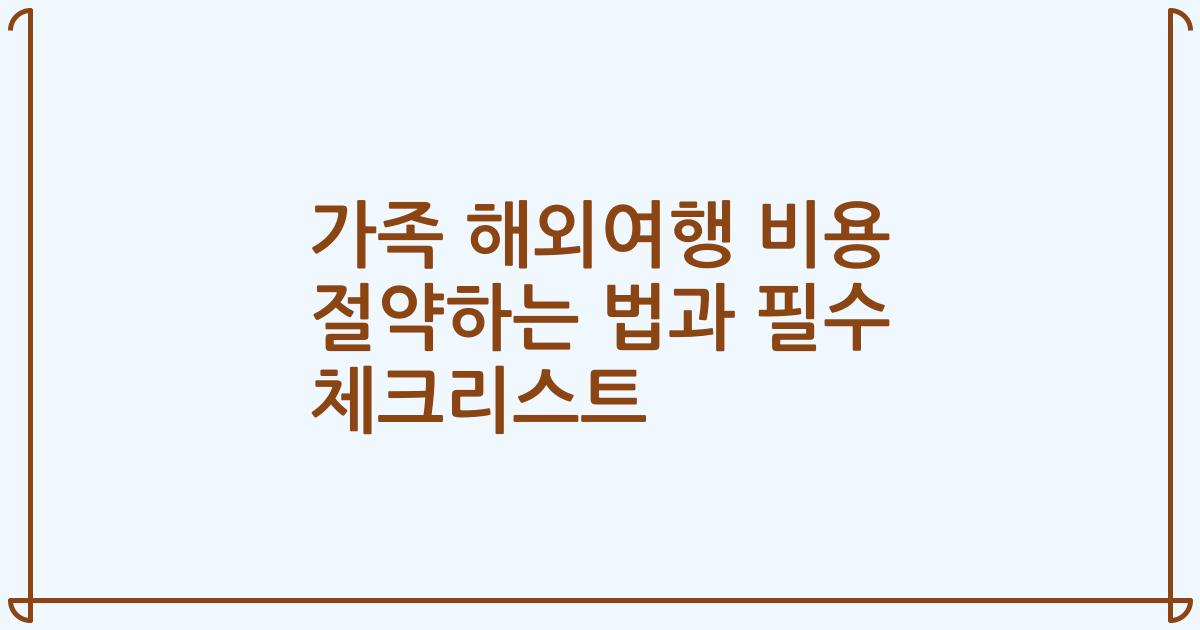 가족 해외여행 비용 절약하는 법과 필수 체크리스트