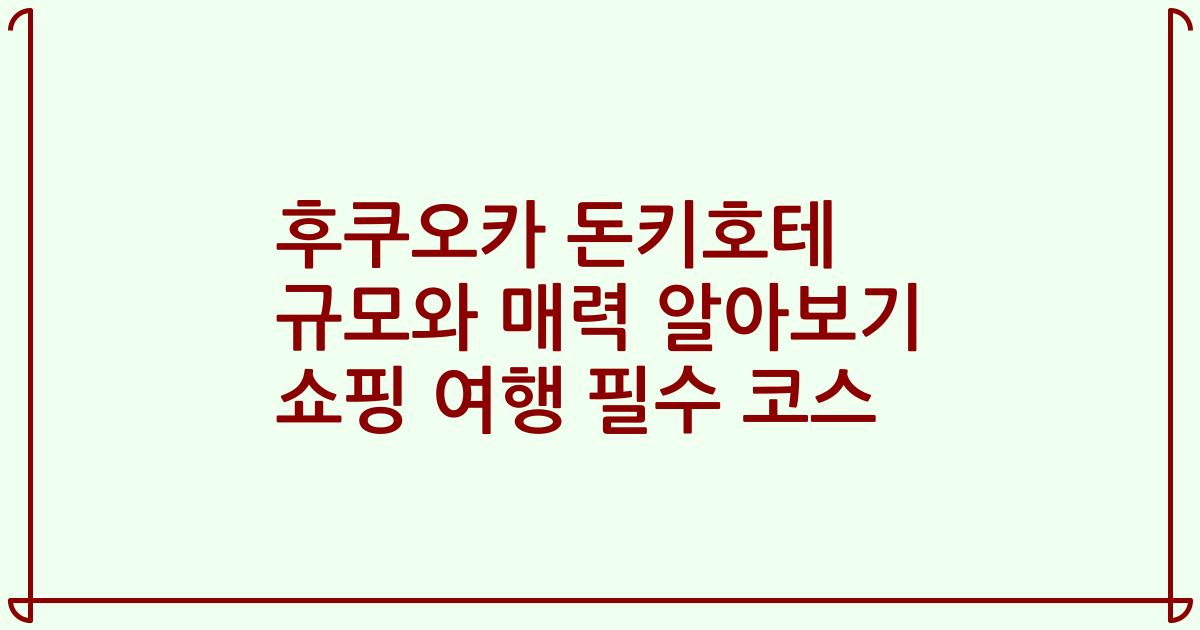후쿠오카 돈키호테 규모와 매력 알아보기 쇼핑 여행 필수 코스