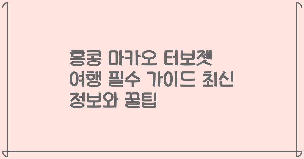 홍콩 마카오 터보젯 여행 필수 가이드 최신 정보와 꿀팁