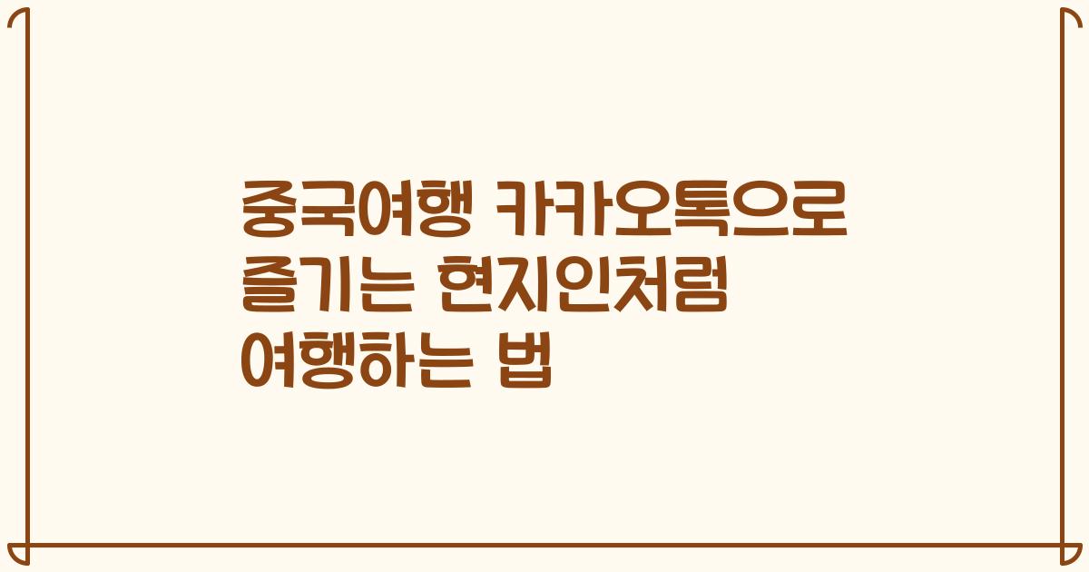 중국여행 카카오톡으로 즐기는 현지인처럼 여행하는 법