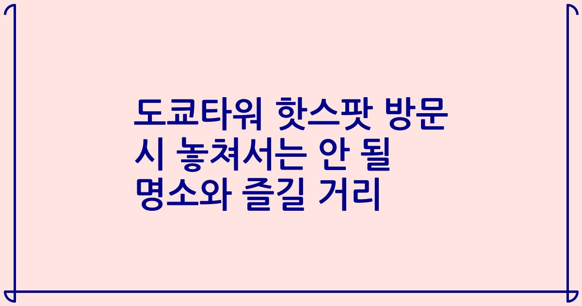 도쿄타워 핫스팟 방문 시 놓쳐서는 안 될 명소와 즐길 거리