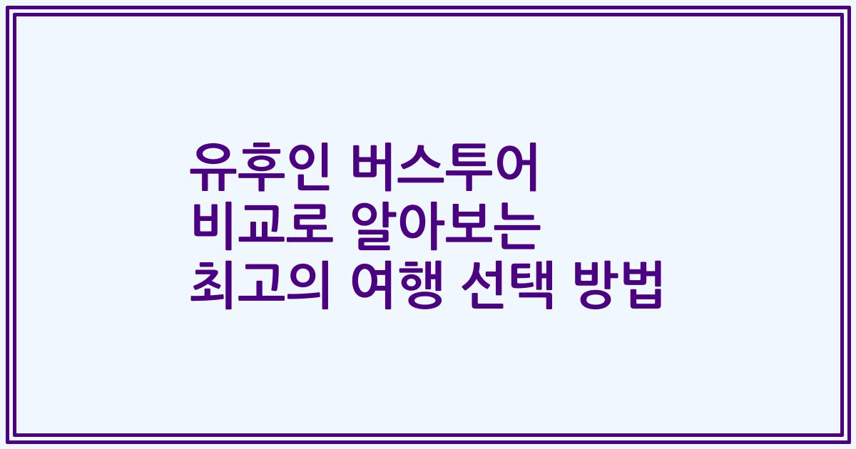 유후인 버스투어 비교로 알아보는 최고의 여행 선택 방법