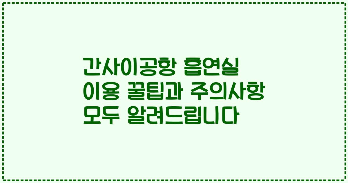 간사이공항 흡연실 이용 꿀팁과 주의사항 모두 알려드립니다