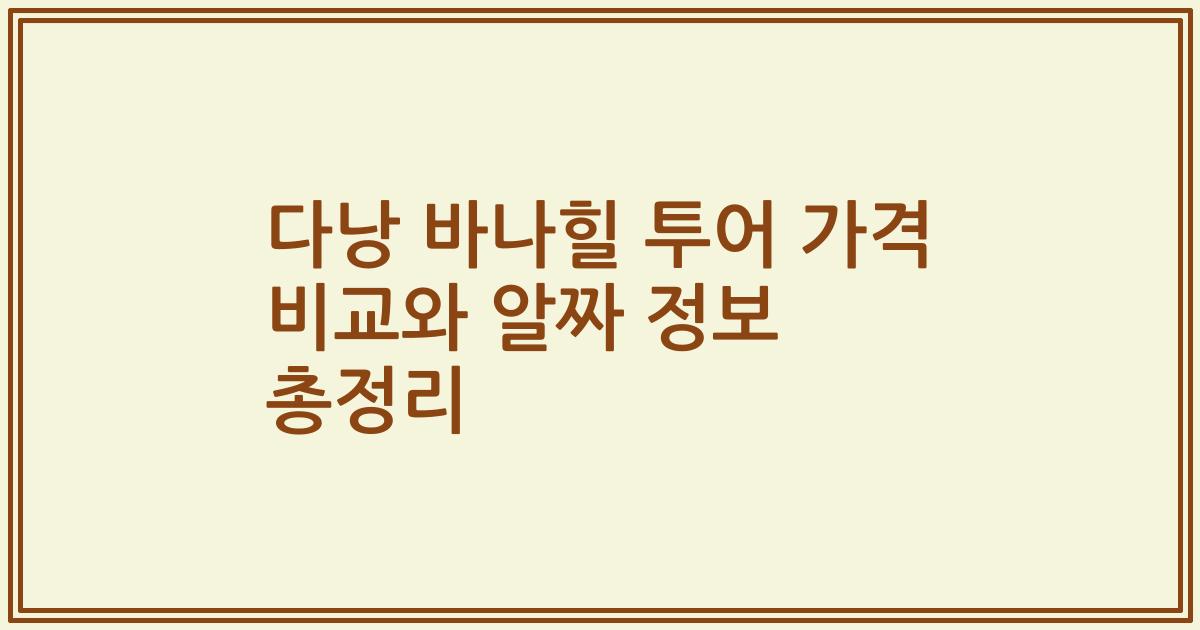 다낭 바나힐 투어 가격 비교와 알짜 정보 총정리