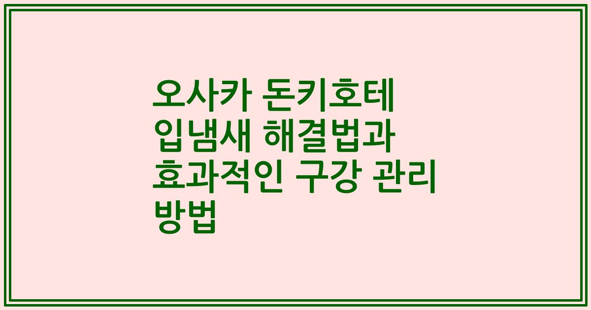 오사카 돈키호테 입냄새 해결법과 효과적인 구강 관리 방법