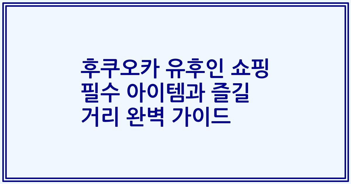 후쿠오카 유후인 쇼핑 필수 아이템과 즐길 거리 완벽 가이드