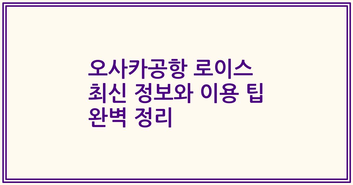 오사카공항 로이스 최신 정보와 이용 팁 완벽 정리