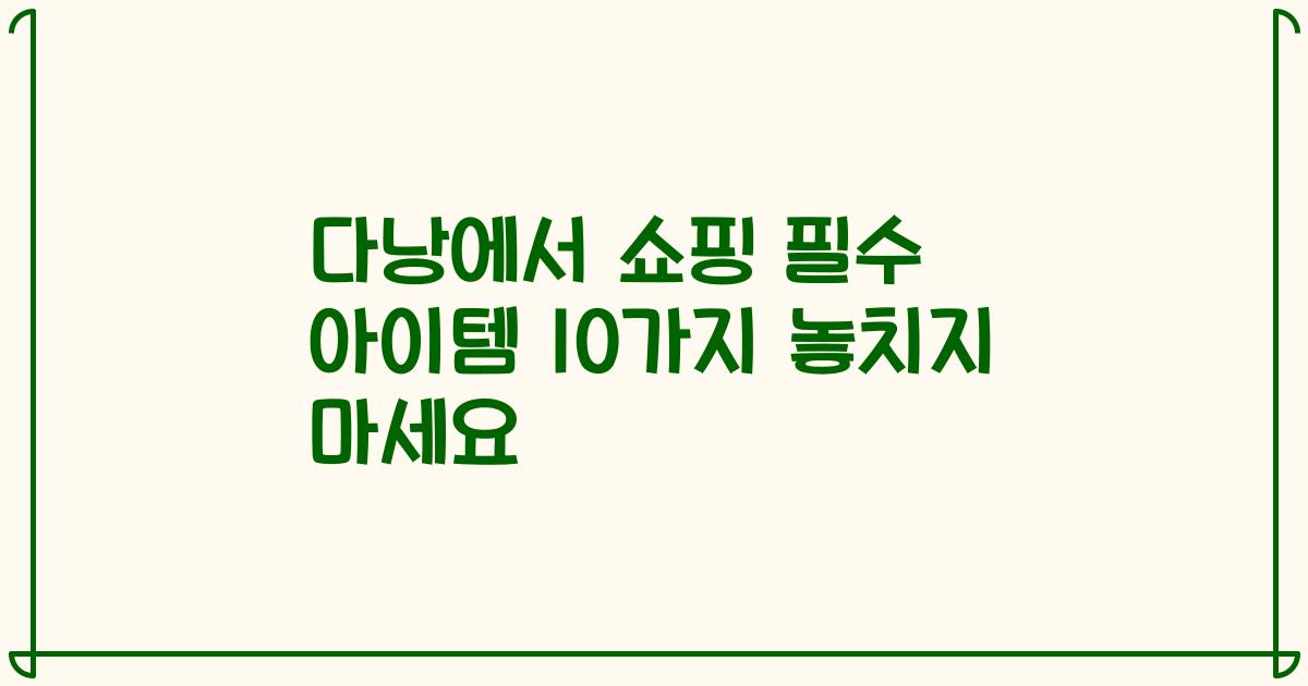 다낭에서 쇼핑 필수 아이템 10가지 놓치지 마세요
