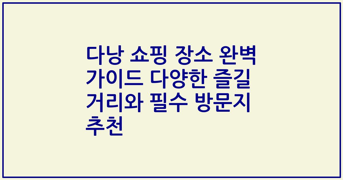 다낭 쇼핑 장소 완벽 가이드 다양한 즐길 거리와 필수 방문지 추천