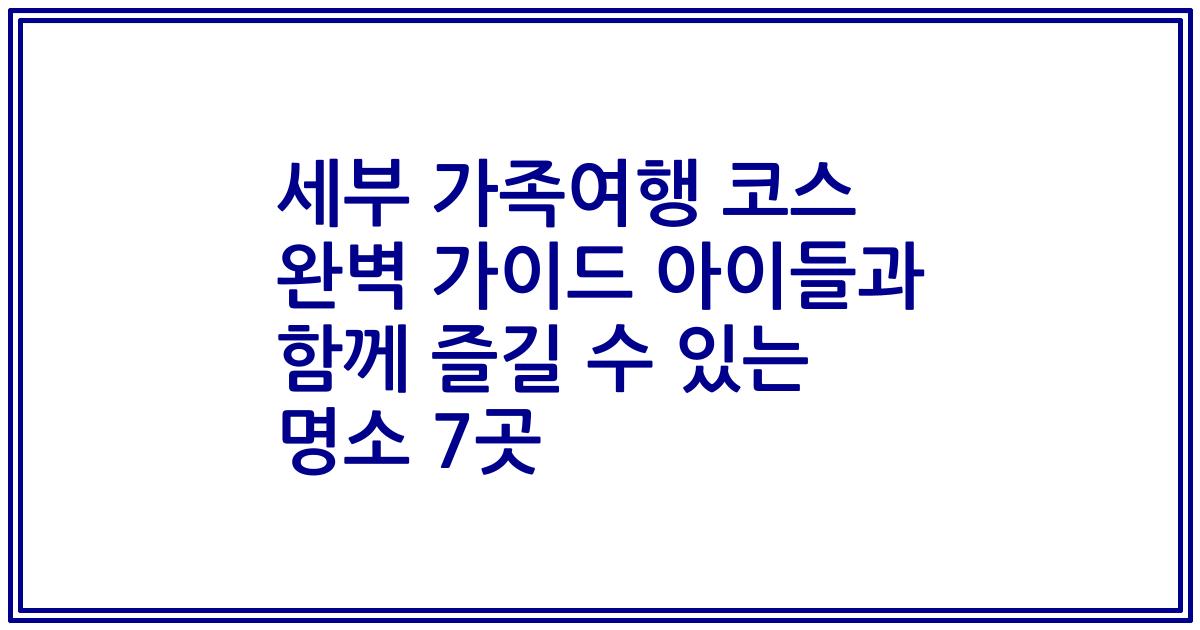세부 가족여행 코스 완벽 가이드 아이들과 함께 즐길 수 있는 명소 7곳