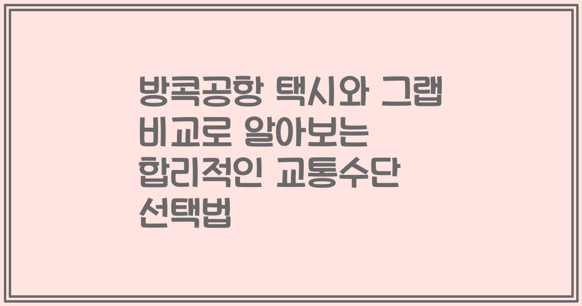 방콕공항 택시와 그랩 비교로 알아보는 합리적인 교통수단 선택법