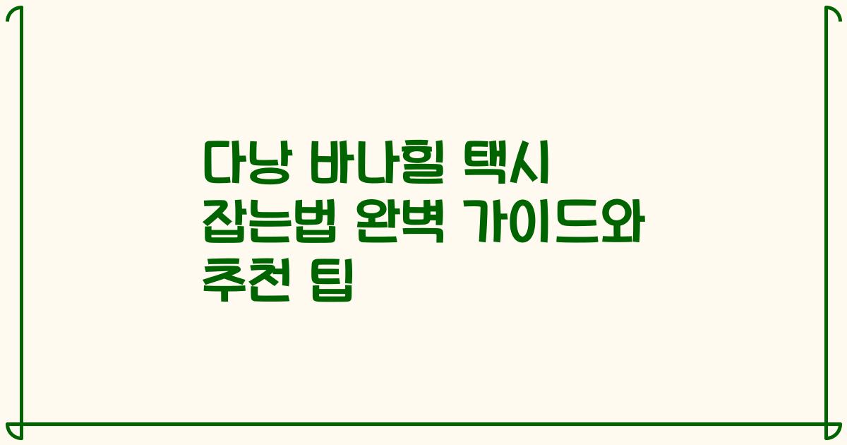 다낭 바나힐 택시 잡는법 완벽 가이드와 추천 팁