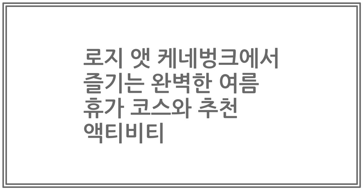 로지 앳 케네벙크에서 즐기는 완벽한 여름 휴가 코스와 추천 액티비티