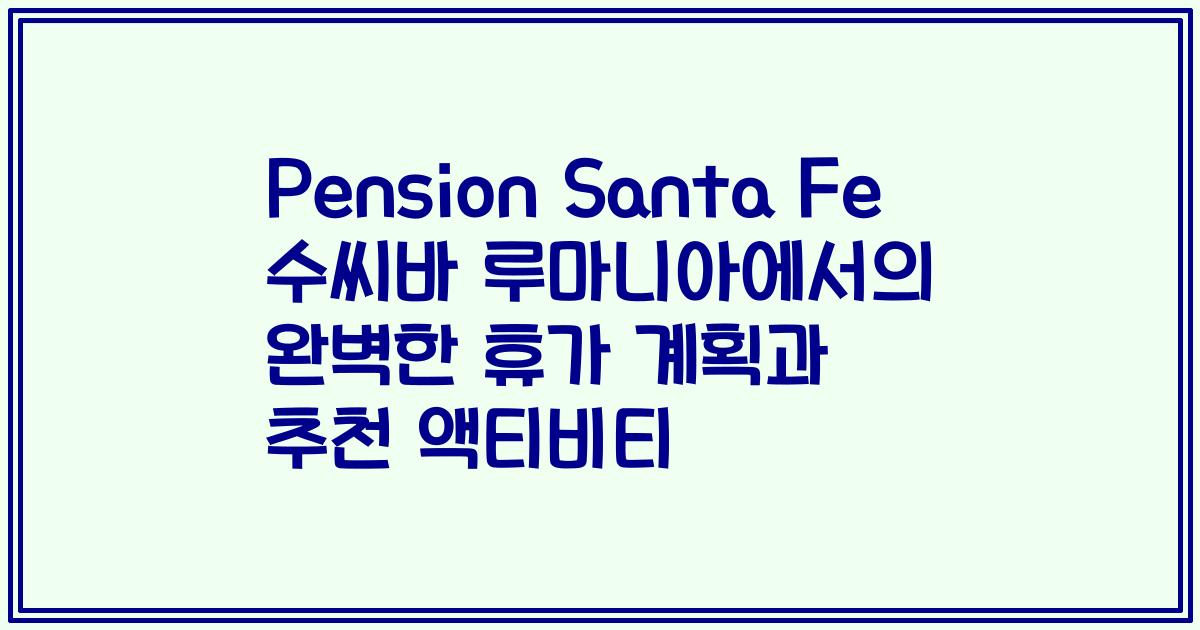 Pension Santa Fe 수씨바 루마니아에서의 완벽한 휴가 계획과 추천 액티비티