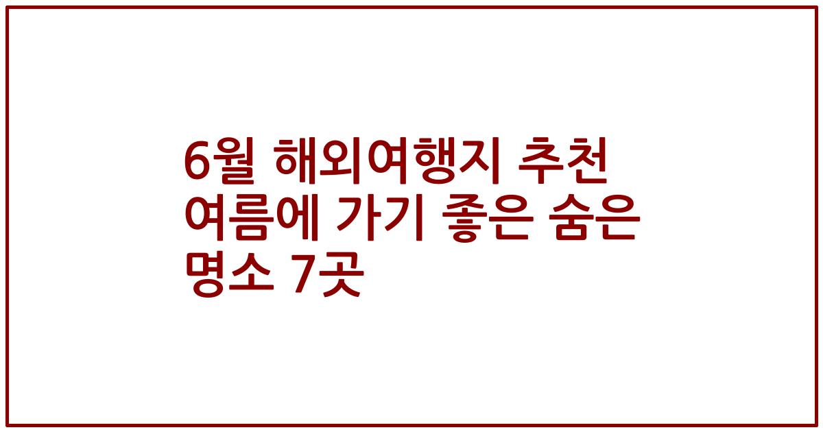 6월 해외여행지 추천 여름에 가기 좋은 숨은 명소 7곳