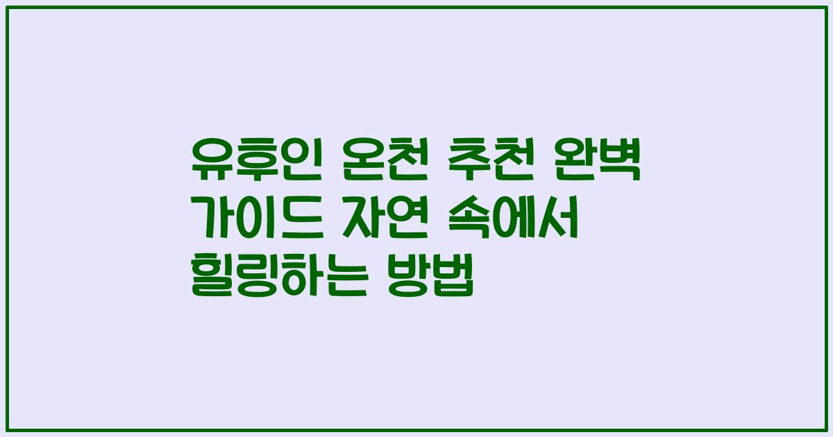 유후인 온천 추천 완벽 가이드 자연 속에서 힐링하는 방법