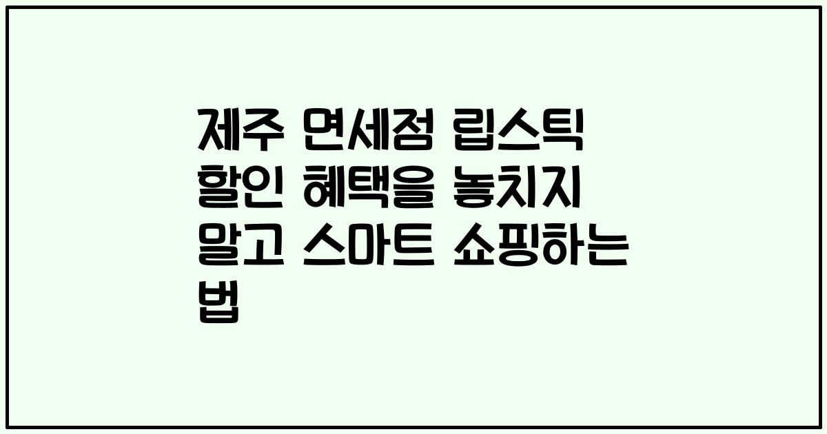 제주 면세점 립스틱 할인 혜택을 놓치지 말고 스마트 쇼핑하는 법