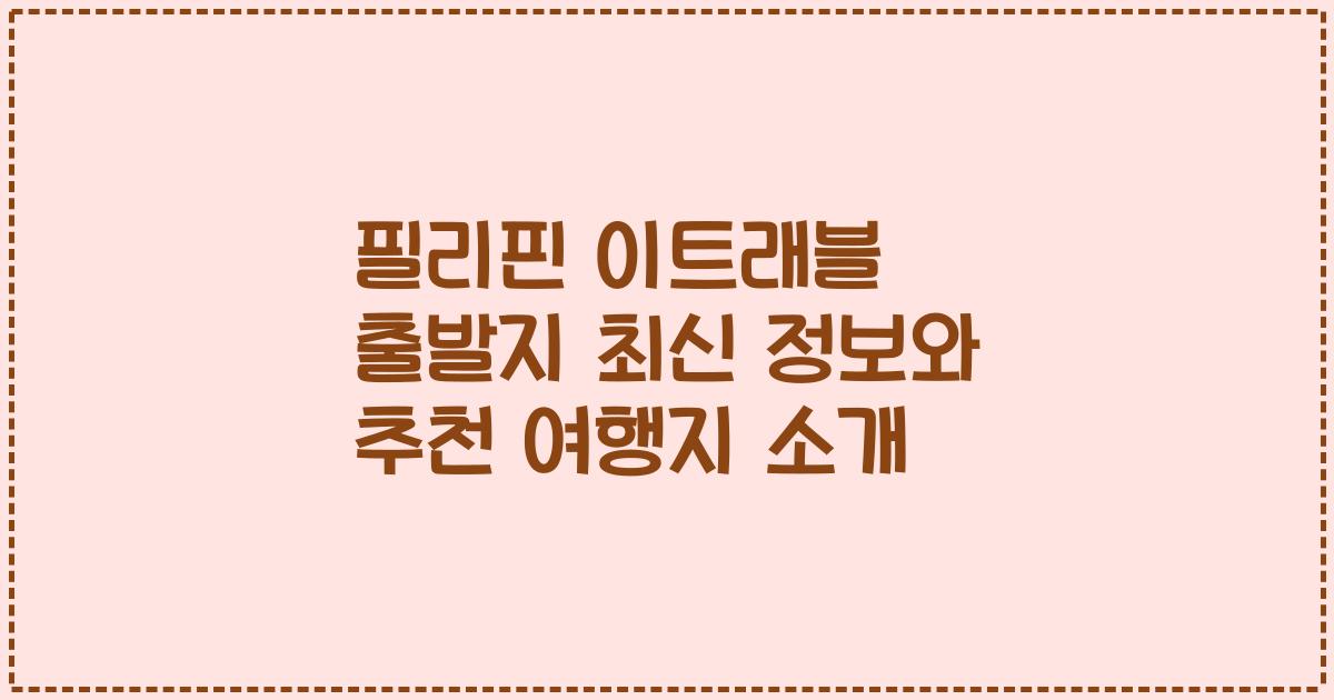 필리핀 이트래블 출발지 최신 정보와 추천 여행지 소개