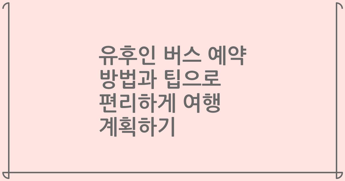 유후인 버스 예약 방법과 팁으로 편리하게 여행 계획하기