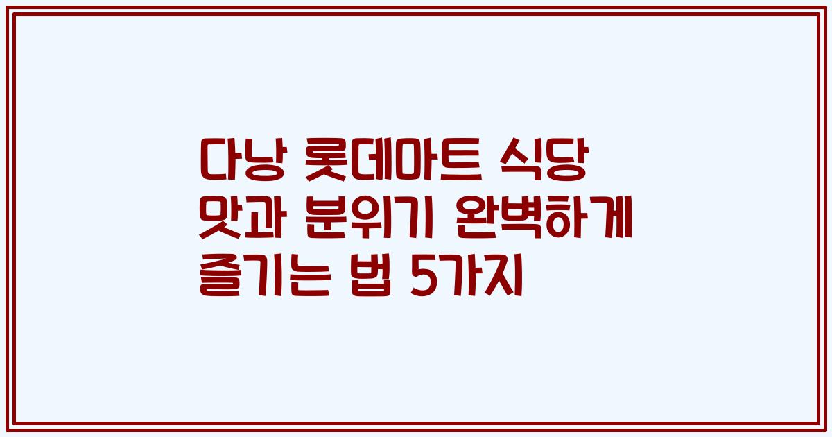 다낭 롯데마트 식당 맛과 분위기 완벽하게 즐기는 법 5가지