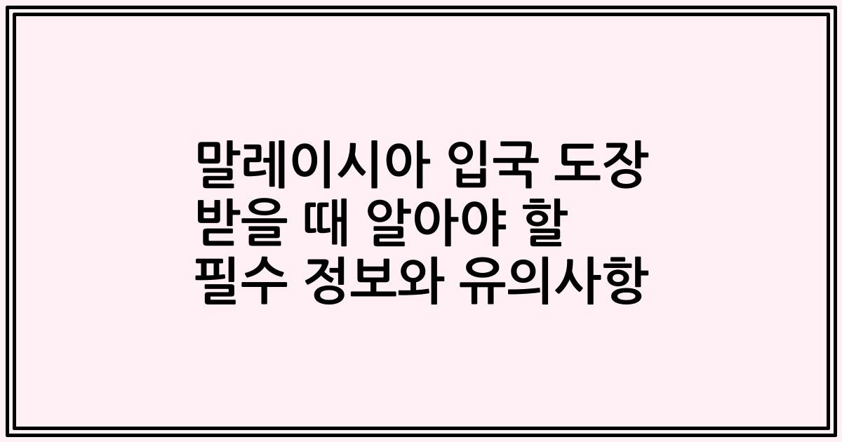 말레이시아 입국 도장 받을 때 알아야 할 필수 정보와 유의사항