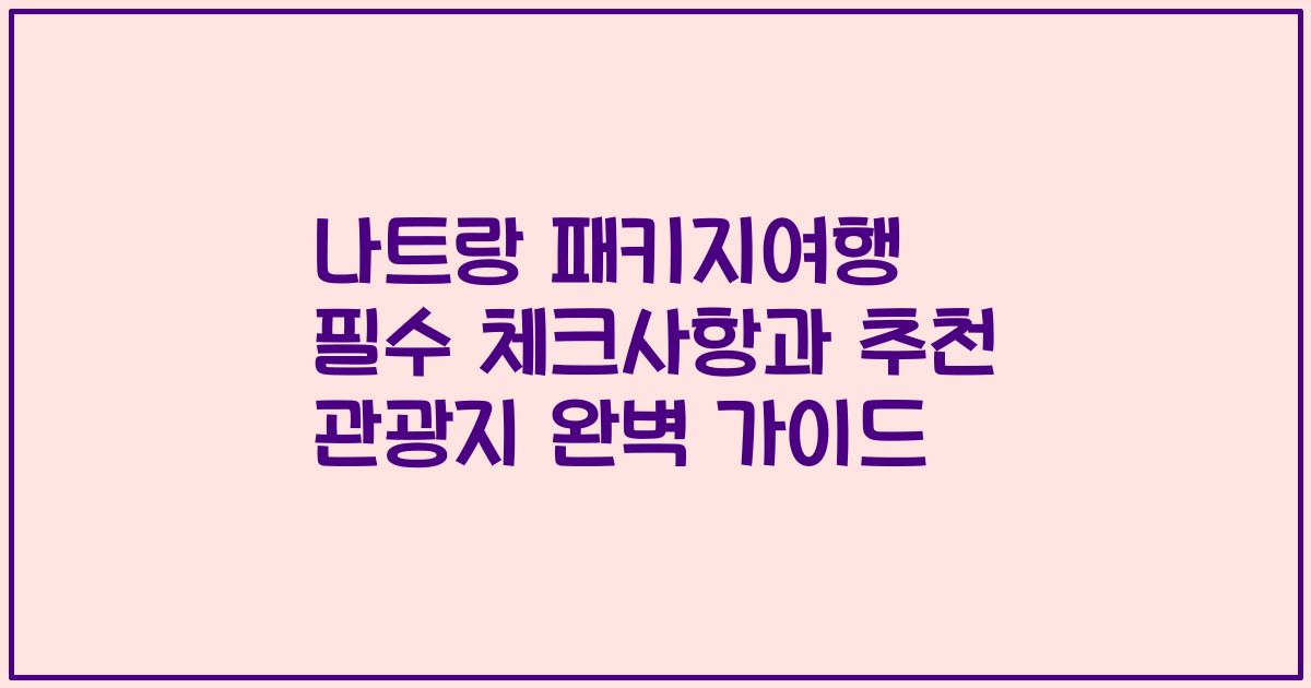 나트랑 패키지여행 필수 체크사항과 추천 관광지 완벽 가이드
