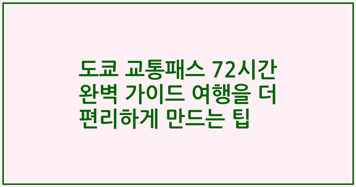 도쿄 교통패스 72시간 완벽 가이드 여행을 더 편리하게 만드는 팁