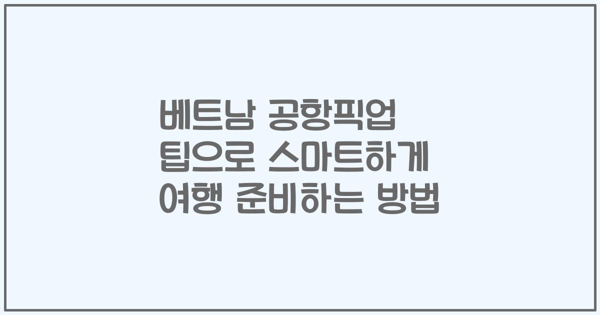 베트남 공항픽업 팁으로 스마트하게 여행 준비하는 방법