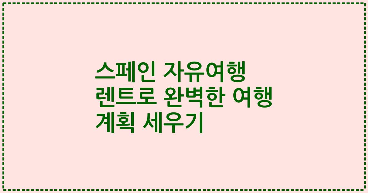 스페인 자유여행 렌트로 완벽한 여행 계획 세우기