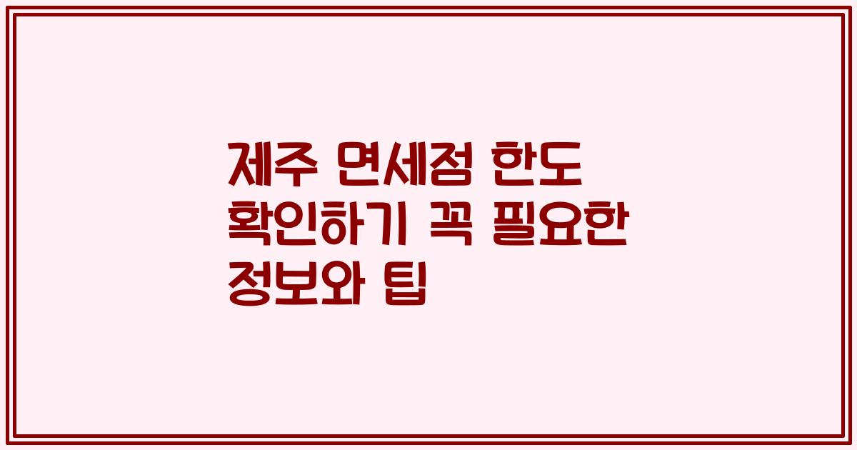 제주 면세점 한도 확인하기 꼭 필요한 정보와 팁