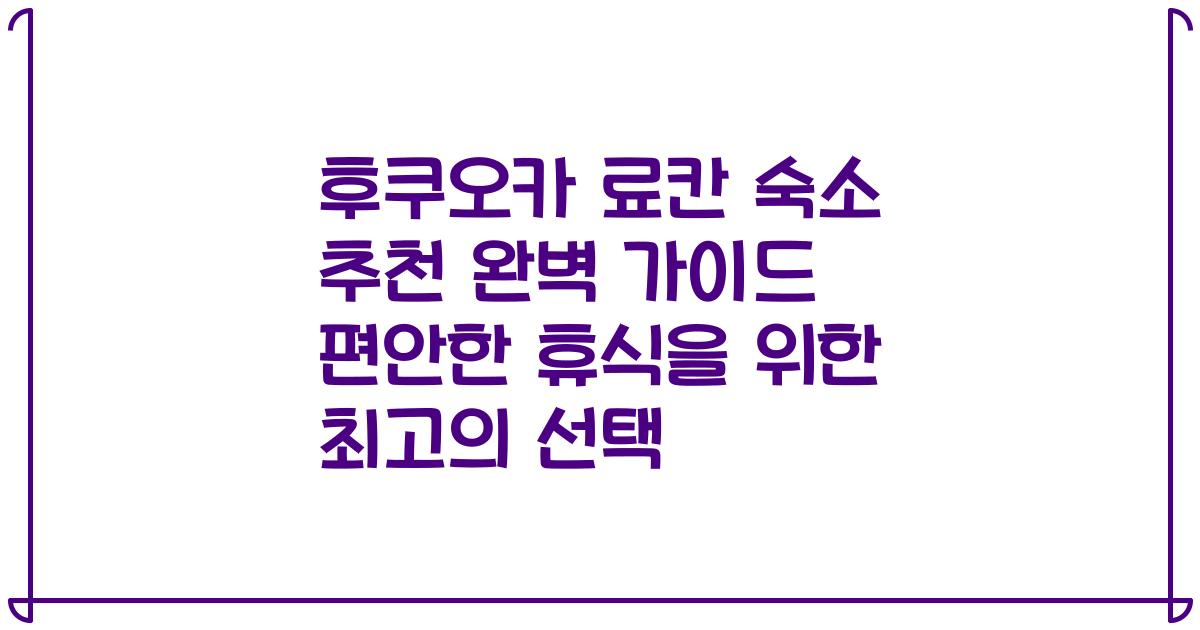 후쿠오카 료칸 숙소 추천 완벽 가이드 편안한 휴식을 위한 최고의 선택