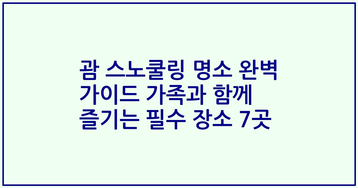 괌 스노쿨링 명소 완벽 가이드 가족과 함께 즐기는 필수 장소 7곳