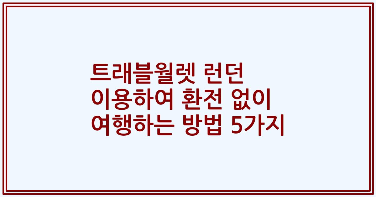 트래블월렛 런던 이용하여 환전 없이 여행하는 방법 5가지