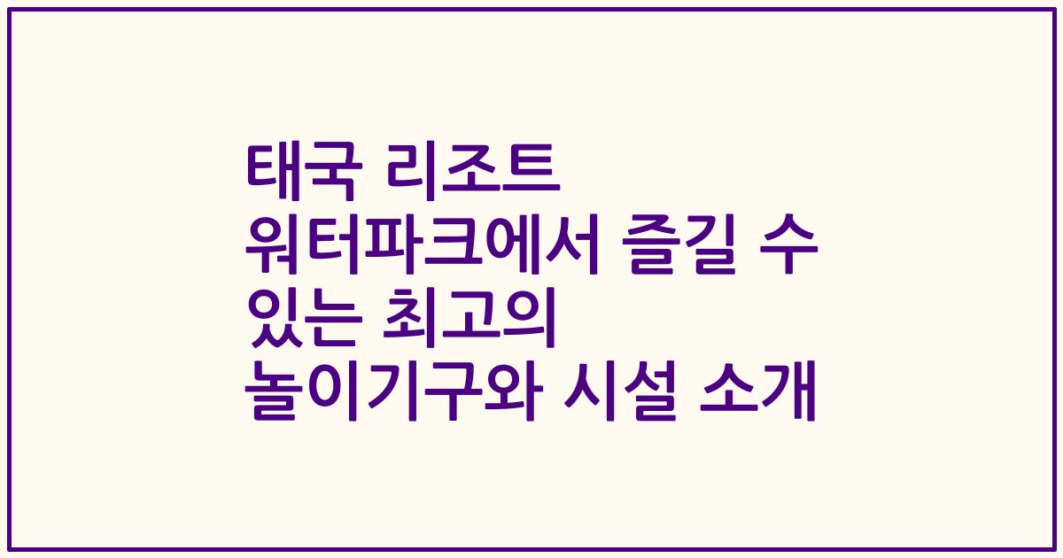태국 리조트 워터파크에서 즐길 수 있는 최고의 놀이기구와 시설 소개